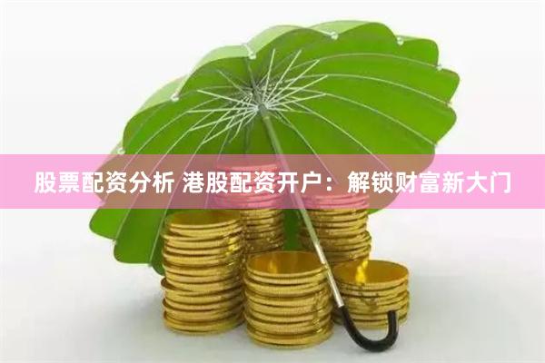 股票配资分析 港股配资开户：解锁财富新大门