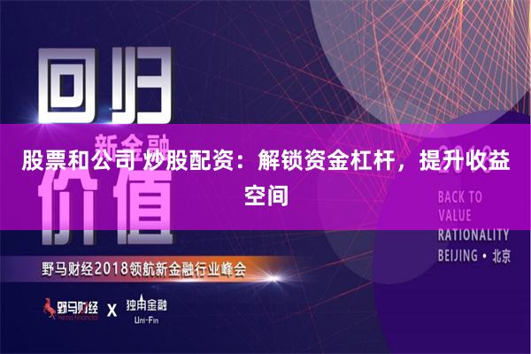 股票和公司 炒股配资：解锁资金杠杆，提升收益空间